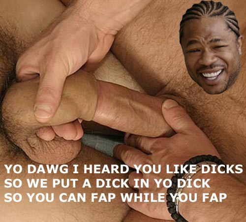 yo dawg, dick in dick